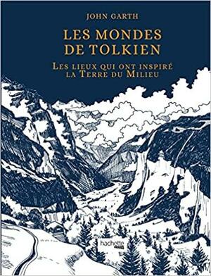 Les mondes de Tolkien: les lieux qui ont inspiré la Terre du Milieu by John Garth