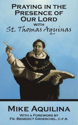 Praying In The Presence Of Our Lord with St. Thomas Aquinas by Mike Aquilina