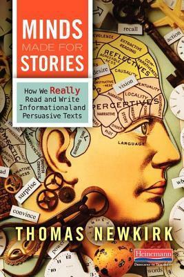 Minds Made for Stories: How We Really Read and Write Informational and Persuasive Texts by Thomas Newkirk