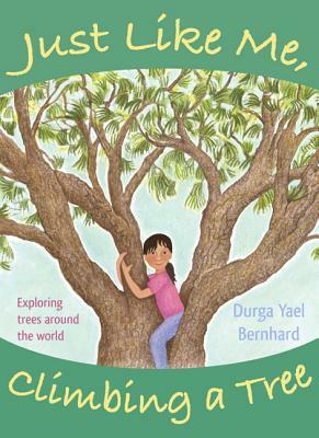 Just Like Me, Climbing a Tree: Exploring Trees Around the World by Durga Yael Bernhard