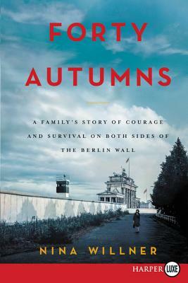 Forty Autumns: A Family's Story of Survival and Courage on Both Sides of the Berlin Wall by Nina Willner