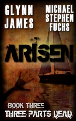 Arisen, Book Three - Three Parts Dead by Glynn James, Michael Stephen Fuchs