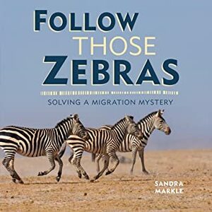 Follow Those Zebras: Solving a Migration Mystery by Sandra Markle