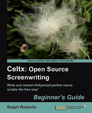Celtx: Open Source Screenwriting Beginner's Guide by Ralph Roberts