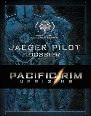 Pacific Rim Uprising - PPDC Jaeger Pilot Dossier by Abbie Bernstein