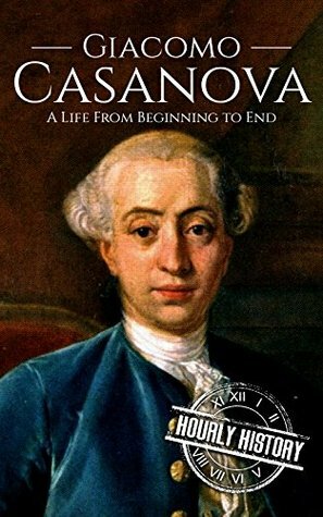 Giacomo Casanova: A Life From Beginning to End by Hourly History