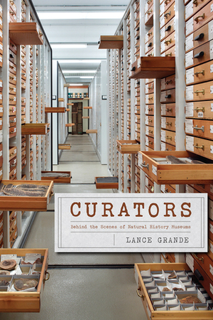 Curators: Behind the Scenes of Natural History Museums by Lance Grande