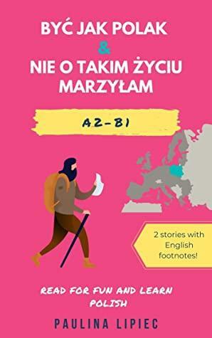 Być jak Polak & Nie o takim życiu marzyłam: 2 Engaging Stories in Simplified Polish for Polish Language Learners by Paulina Lipiec