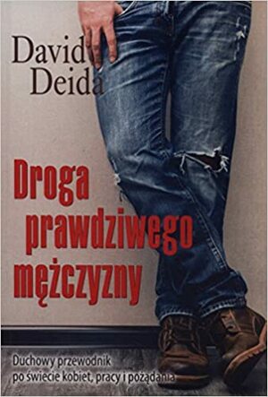 Droga prawdziwego mężczyzny. Duchowy przewodnik po świecie kobiet, pracy i pożądania by David Deida