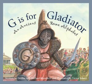 G Is For Gladiators: An Ancient Rome Alphabet by Mike Shoulders