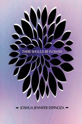 There Should Be Flowers by Joshua Jennifer Espinoza