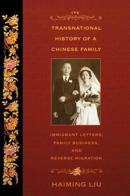 The Transnational History of a Chinese Family: Immigrant Letters, Family Business, and Reverse Migration by Haiming Liu