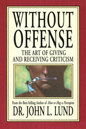 Without Offense: The Art of Giving and Receiving Criticism by John Lewis Lund