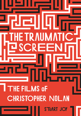 The Traumatic Screen: The Films of Christopher Nolan by Stuart Joy