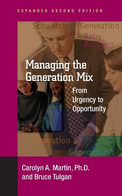 Managing the Generation Mix, 2nd Edition: From Urgency to Opportunity by Bruce Tulgan, Ph. D. Ph. D. Carolyn a. Martin