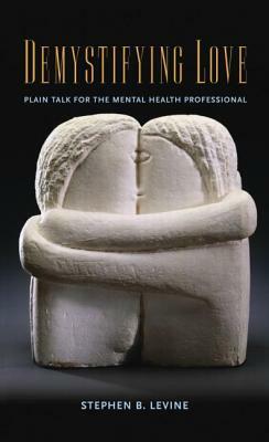 Demystifying Love: Plain Talk for the Mental Health Professional by Stephen B. Levine