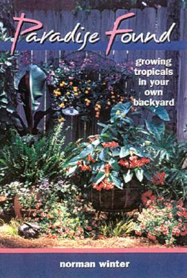 Paradise Found: Growing Tropicals in Your Own Backyard by Norman Winter