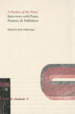 A Poetics of the Press: Interviews with Poets, Printers, & Publishers by Kyle Schlesinger