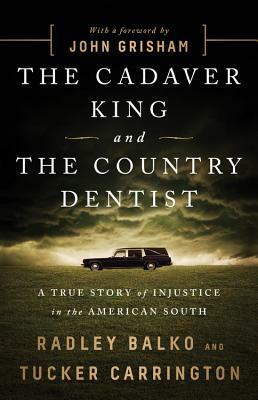 The Cadaver King and the Country Dentist: A True Story of Injustice in the American South by Radley Balko, Tucker Carrington, John Grisham