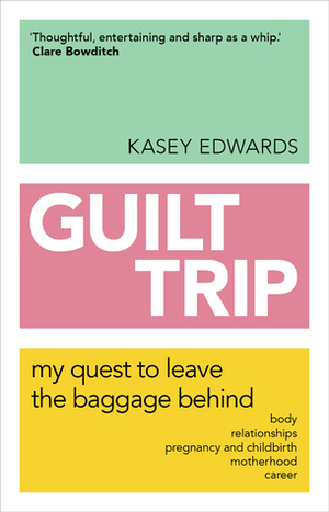 Guilt Trip: My Quest to Leave the Baggage Behind by Kasey Edwards