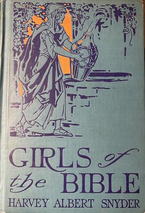 Girls of the Bible  by Rev. Harvey Albert Snyder