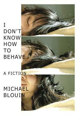 I Don't Know How to Behave: A Fiction by Michael Blouin