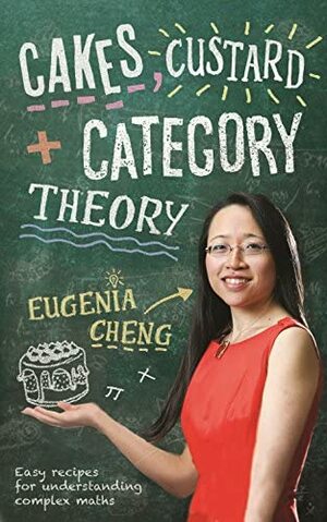 Cakes, Custard and Category Theory: Easy recipes for understanding complex maths by Eugenia Cheng