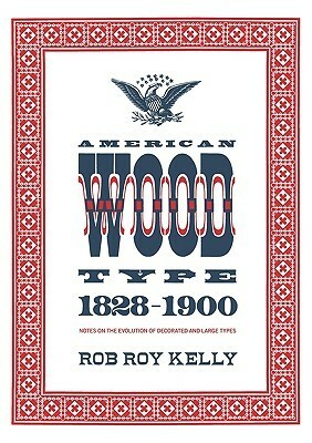 American Wood Type: 1828-1900 - Notes on the Evolution of Decorated and Large Types by Rob Roy Kelly, David Shields
