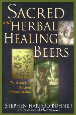 Sacred and Herbal Healing Beers: The Secrets of Ancient Fermentation by Stephen Harrod Buhner