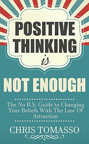 Positive Thinking is Not Enough: The No B.S. Guide to Changing Your Beliefs Using the Law of Attraction (The LOA Lifestyle Book 2) by Chris Tomasso