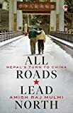 All Roads Lead North: Nepal's Turn to China  by Amish Raj Mulmi