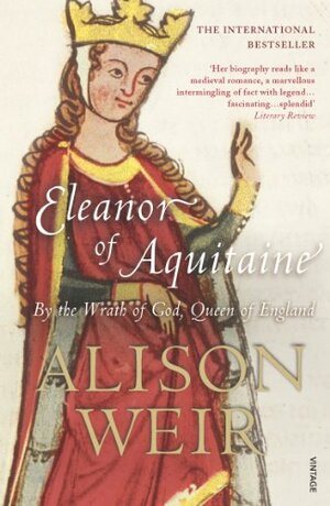 Eleanor Of Aquitaine: By the Wrath of God, Queen of England by Alison Weir