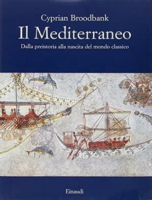 Il Mediterraneo: Dalla preistoria alla nascita del mondo classico by Cyprian Broodbank