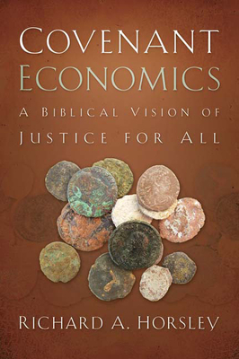 Covenant Economics: A Biblical Vision of Justice for All by Richard A. Horsley