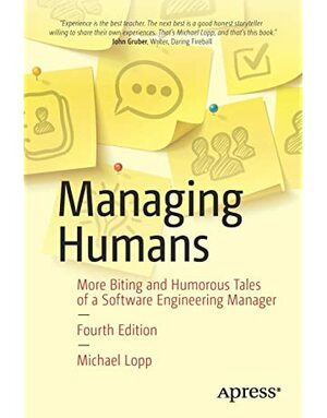 Managing Humans: Biting and Humorous Tales of a Software Engineering Manager by Michael Lopp