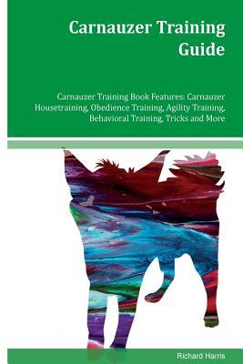 Carnauzer Training Guide Carnauzer Training Book Features: Carnauzer Housetraining, Obedience Training, Agility Training, Behavioral Training, Tricks by Richard Harris