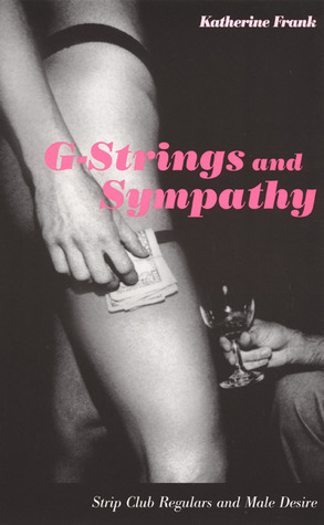 G-Strings and Sympathy: Strip Club Regulars and Male Desire by Katherine Frank