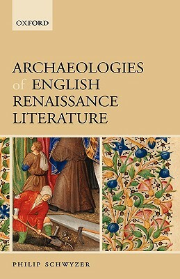 Archaeologies of English Renaissance Literature by Philip Schwyzer