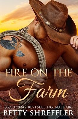 Fire On The Farm: Second Chance Cowboy Romance by Betty Shreffler