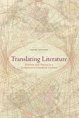 Translating Literature: Practice and Theory in a Comparative Literature Context by André Lefevere