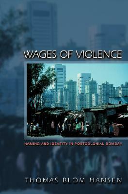 Wages of Violence: Naming and Identity in Postcolonial Bombay by Thomas Blom Hansen