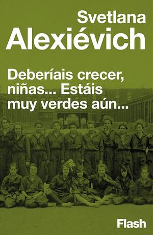 Deberíais crecer, niñas... estáis muy verdes aún by Svetlana Alexiévich