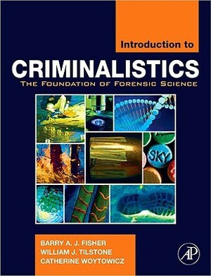 Introduction to Criminalistics: The Foundation of Forensic Science by William J. Tilstone, Barry A.J. Fisher, Catherine Woytowicz