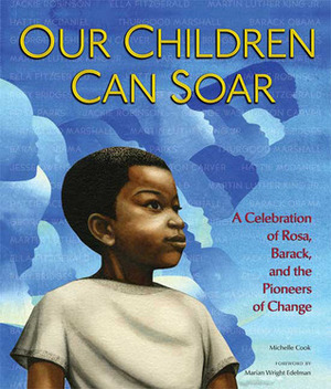 Our Children Can Soar: A Celebration of Rosa, Barack, and the Pioneers of Change by Leo Dillon, Bryan Collier, Shadra Strickland, Frank Morrison, A.G. Ford, Pat Cummings, Michelle Cook, R. Gregory Christie, Charlotte Riley-Webb, Marian Wright Edelman, Eric Velásquez, Cozbi A. Cabrera, Diane Dillon, E.B. Lewis, James E. Ransome