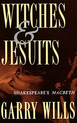 Witches and Jesuits: Shakespeare's Macbeth by Garry Wills