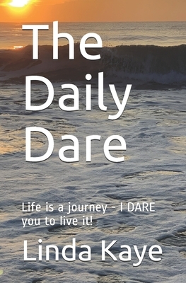 The Daily Dare: Life is a journey - I DARE you to live it! by Linda Kaye