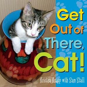 Get Out of There, Cat! by Kristina Knapp, Sam Stall