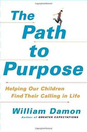 The Path to Purpose: Helping Our Children Find Their Calling in Life by Damon, William (April 22, 2008) Hardcover by William Damon, William Damon