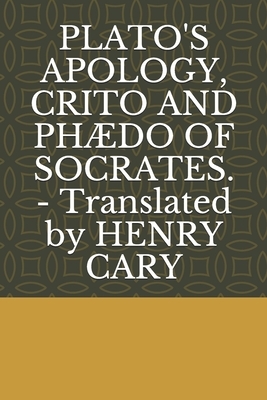 PLATO'S APOLOGY, CRITO AND PHÆDO OF SOCRATES. - Translated by HENRY CARY by Henry Francis Cary, Edward Brooks