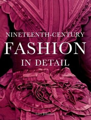 Nineteenth-Century Fashion in Detail by Lucy Johnston, Richard Davis, Marion Kite, Leonie Davis, Helen Persson